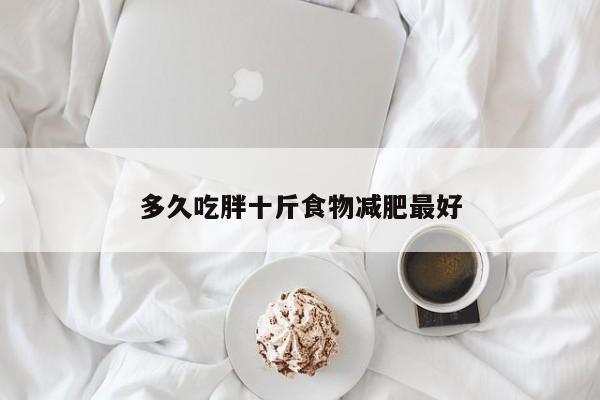 多久吃胖十斤食物减肥最好