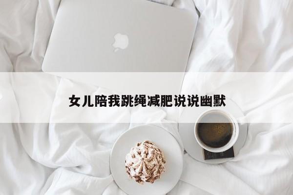 女儿陪我跳绳减肥说说幽默