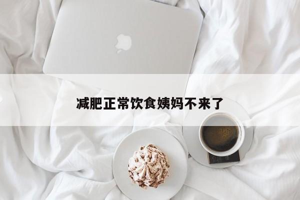 减肥正常饮食姨妈不来了