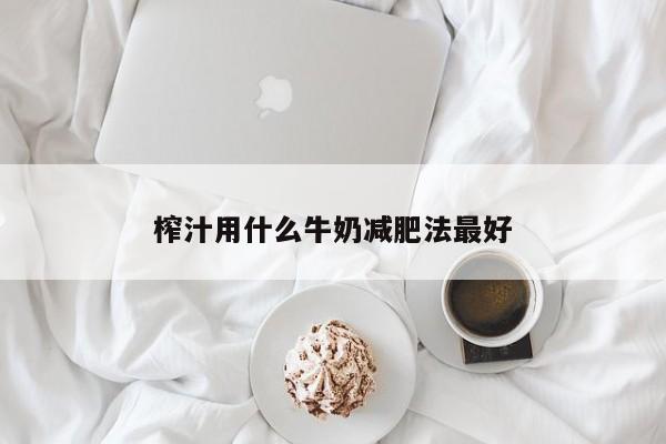 榨汁用什么牛奶减肥法最好