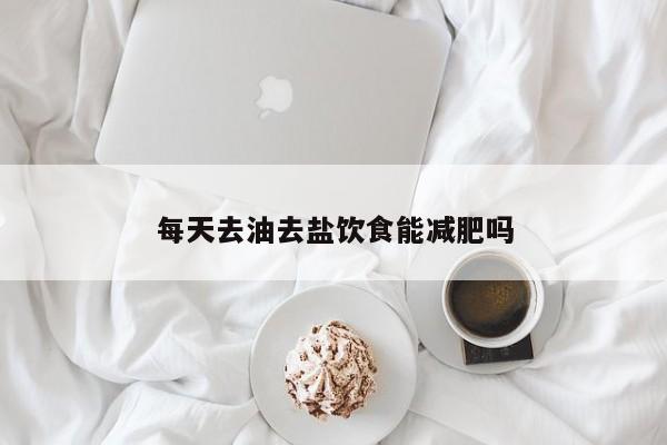 每天去油去盐饮食能减肥吗