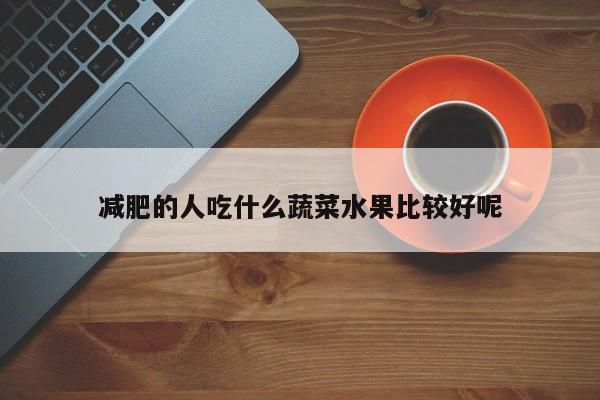 减肥的人吃什么蔬菜水果比较好呢