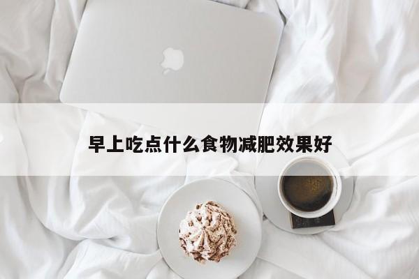 早上吃点什么食物减肥效果好