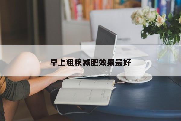 早上粗粮减肥效果最好