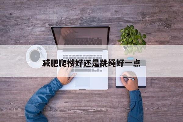 减肥爬楼好还是跳绳好一点