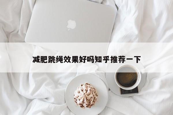 减肥跳绳效果好吗知乎推荐一下